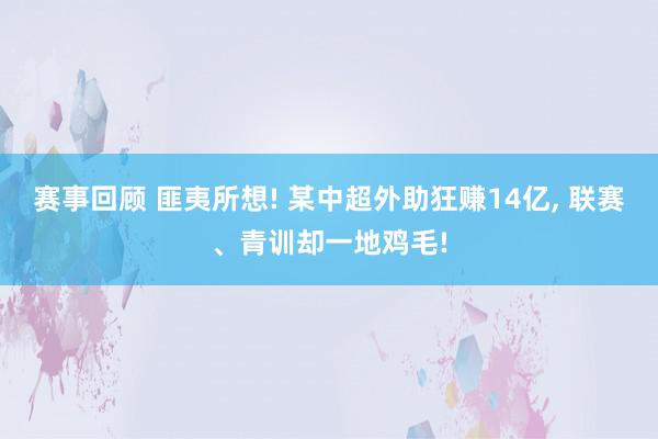 赛事回顾 匪夷所想! 某中超外助狂赚14亿, 联赛、青训却一地鸡毛!