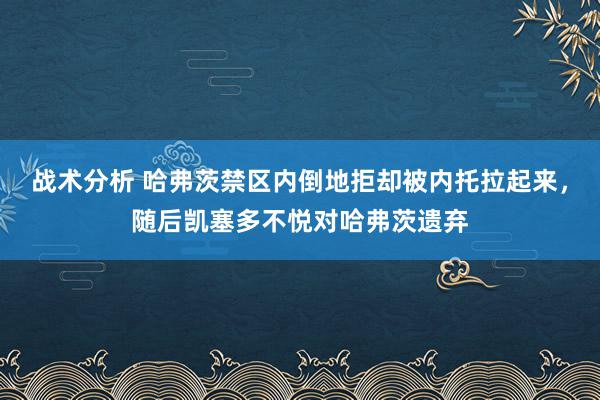 战术分析 哈弗茨禁区内倒地拒却被内托拉起来，随后凯塞多不悦对哈弗茨遗弃