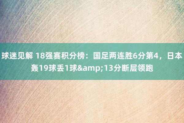 球迷见解 18强赛积分榜：国足两连胜6分第4，日本轰19球丢1球&13分断层领跑