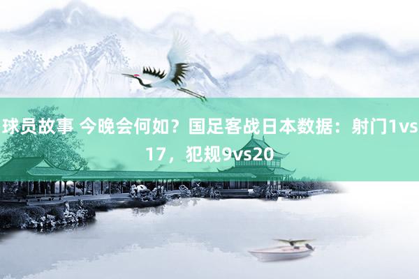 球员故事 今晚会何如？国足客战日本数据：射门1vs17，犯规9vs20