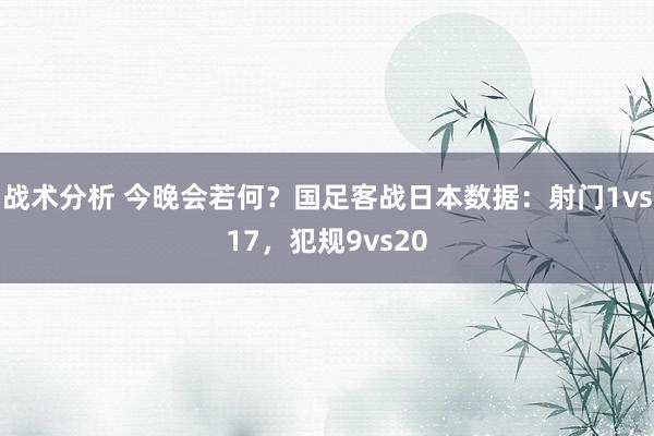 战术分析 今晚会若何？国足客战日本数据：射门1vs17，犯规9vs20