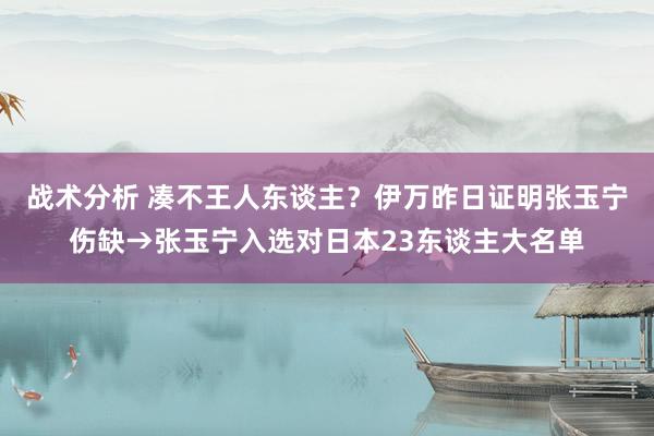 战术分析 凑不王人东谈主？伊万昨日证明张玉宁伤缺→张玉宁入选对日本23东谈主大名单