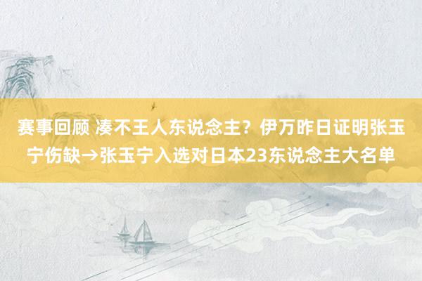 赛事回顾 凑不王人东说念主？伊万昨日证明张玉宁伤缺→张玉宁入选对日本23东说念主大名单