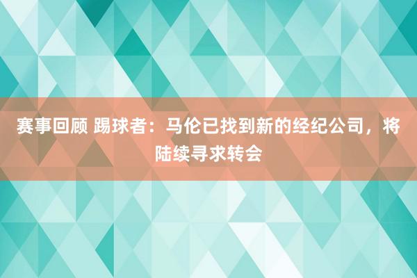 赛事回顾 踢球者：马伦已找到新的经纪公司，将陆续寻求转会