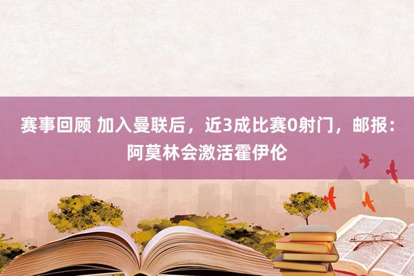 赛事回顾 加入曼联后，近3成比赛0射门，邮报：阿莫林会激活霍伊伦