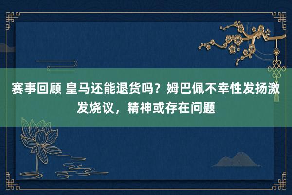 赛事回顾 皇马还能退货吗？姆巴佩不幸性发扬激发烧议，精神或存在问题