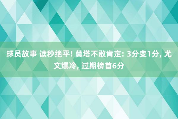 球员故事 读秒绝平! 莫塔不敢肯定: 3分变1分, 尤文爆冷, 过期榜首6分