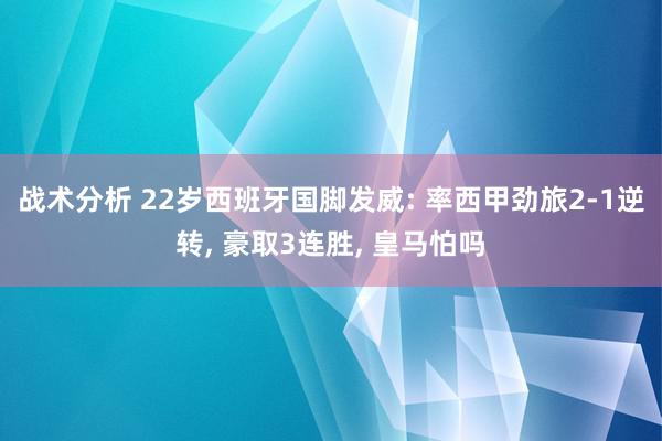 战术分析 22岁西班牙国脚发威: 率西甲劲旅2-1逆转, 豪取3连胜, 皇马怕吗