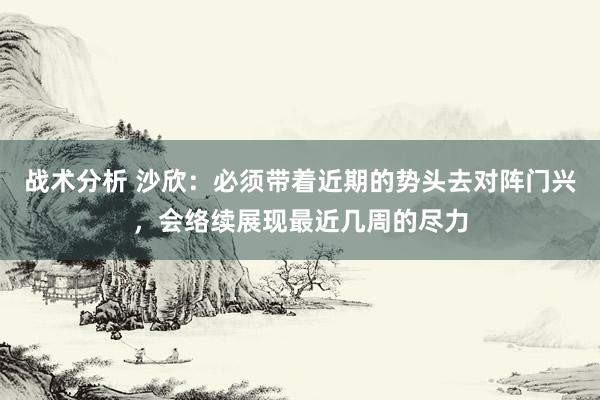 战术分析 沙欣：必须带着近期的势头去对阵门兴，会络续展现最近几周的尽力