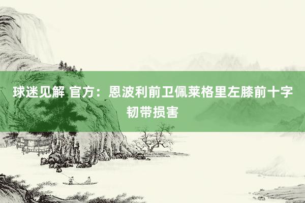 球迷见解 官方：恩波利前卫佩莱格里左膝前十字韧带损害