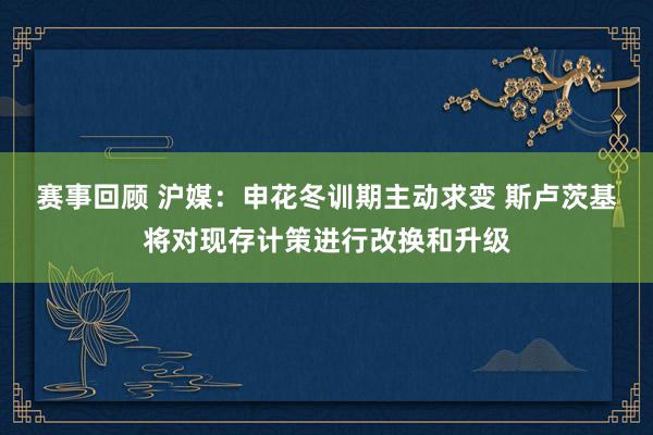 赛事回顾 沪媒：申花冬训期主动求变 斯卢茨基将对现存计策进行改换和升级