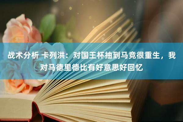 战术分析 卡列洪：对国王杯抽到马竞很重生，我对马德里德比有好意思好回忆