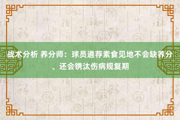 战术分析 养分师：球员遴荐素食见地不会缺养分、还会镌汰伤病规复期