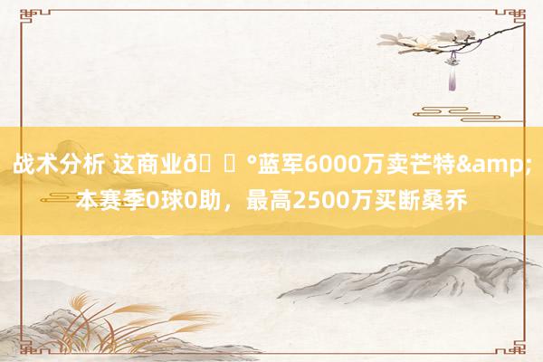 战术分析 这商业💰蓝军6000万卖芒特&本赛季0球0助，最高2500万买断桑乔