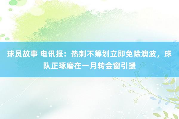 球员故事 电讯报：热刺不筹划立即免除澳波，球队正琢磨在一月转会窗引援