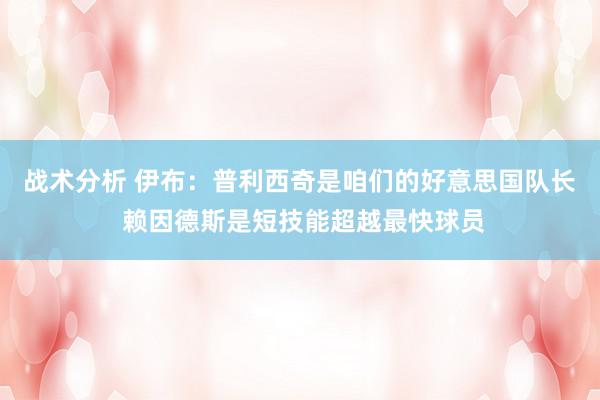 战术分析 伊布：普利西奇是咱们的好意思国队长 赖因德斯是短技能超越最快球员