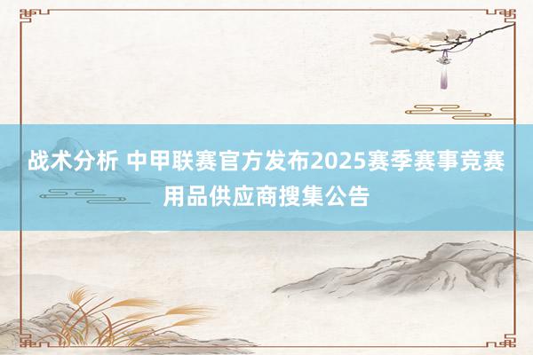 战术分析 中甲联赛官方发布2025赛季赛事竞赛用品供应商搜集公告