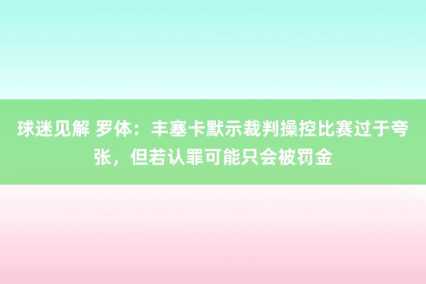 球迷见解 罗体：丰塞卡默示裁判操控比赛过于夸张，但若认罪可能只会被罚金