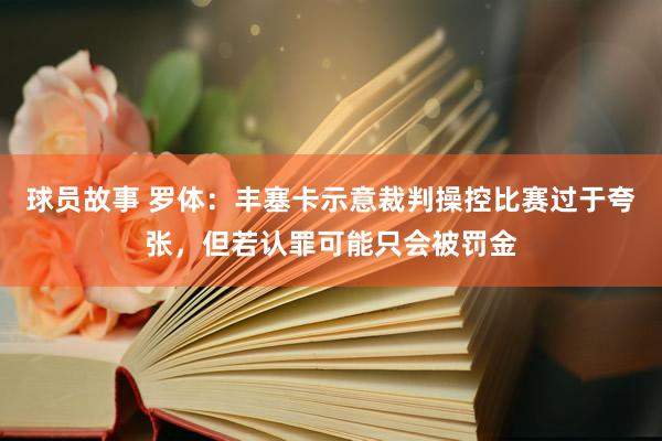 球员故事 罗体：丰塞卡示意裁判操控比赛过于夸张，但若认罪可能只会被罚金