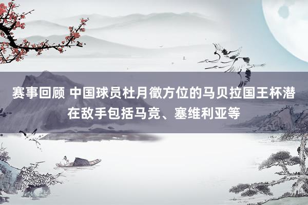 赛事回顾 中国球员杜月徵方位的马贝拉国王杯潜在敌手包括马竞、塞维利亚等