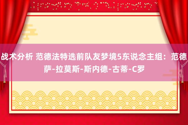 战术分析 范德法特选前队友梦境5东说念主组：范德萨-拉莫斯-斯内德-古蒂-C罗