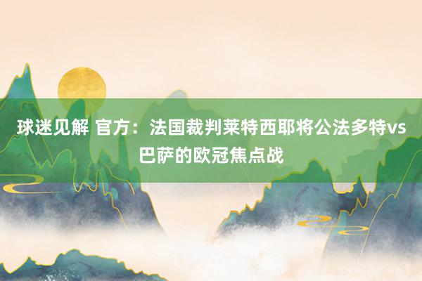 球迷见解 官方：法国裁判莱特西耶将公法多特vs巴萨的欧冠焦点战