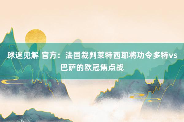 球迷见解 官方：法国裁判莱特西耶将功令多特vs巴萨的欧冠焦点战