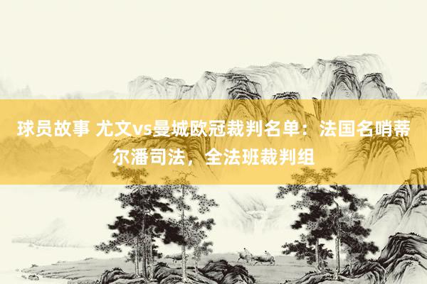 球员故事 尤文vs曼城欧冠裁判名单：法国名哨蒂尔潘司法，全法班裁判组