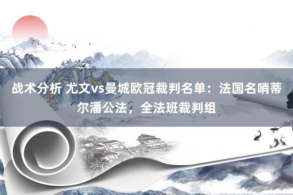 战术分析 尤文vs曼城欧冠裁判名单：法国名哨蒂尔潘公法，全法班裁判组