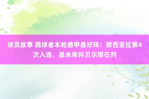 球员故事 踢球者本轮德甲最好阵：穆西亚拉第4次入选，基米希科贝尔塔在列