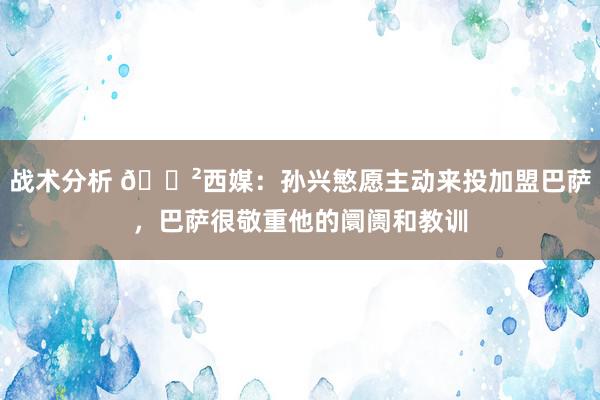 战术分析 😲西媒：孙兴慜愿主动来投加盟巴萨，巴萨很敬重他的阛阓和教训