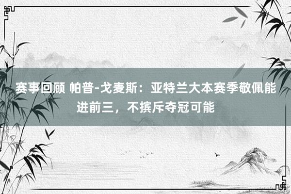 赛事回顾 帕普-戈麦斯：亚特兰大本赛季敬佩能进前三，不摈斥夺冠可能