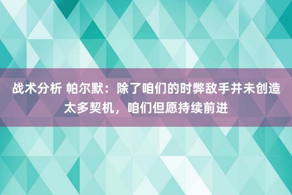 战术分析 帕尔默：除了咱们的时弊敌手并未创造太多契机，咱们但愿持续前进