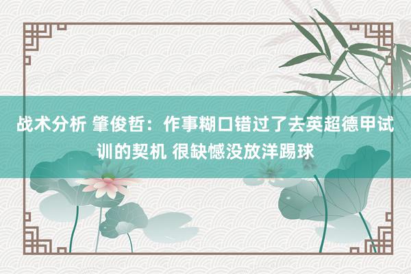 战术分析 肇俊哲：作事糊口错过了去英超德甲试训的契机 很缺憾没放洋踢球