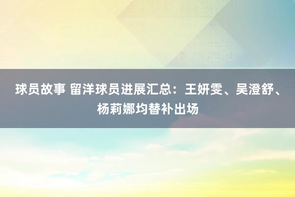 球员故事 留洋球员进展汇总：王妍雯、吴澄舒、杨莉娜均替补出场