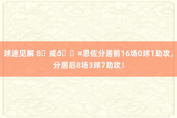 球迷见解 8⃣戒😤恩佐分居前16场0球1助攻，分居后8场3球7助攻！