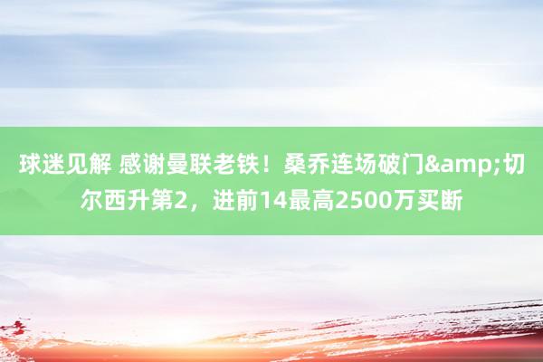 球迷见解 感谢曼联老铁！桑乔连场破门&切尔西升第2，进前14最高2500万买断