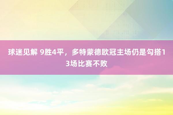 球迷见解 9胜4平，多特蒙德欧冠主场仍是勾搭13场比赛不败