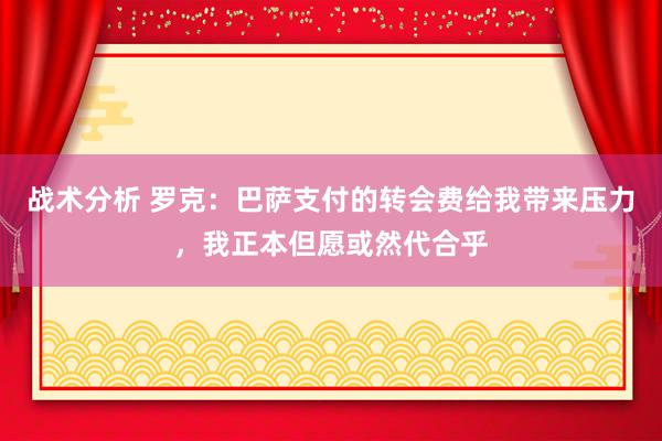 战术分析 罗克：巴萨支付的转会费给我带来压力，我正本但愿或然代合乎