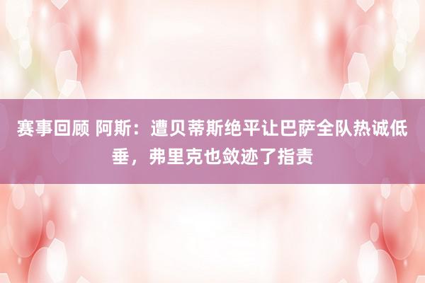 赛事回顾 阿斯：遭贝蒂斯绝平让巴萨全队热诚低垂，弗里克也敛迹了指责