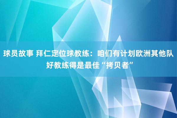 球员故事 拜仁定位球教练：咱们有计划欧洲其他队 好教练得是最佳“拷贝者”