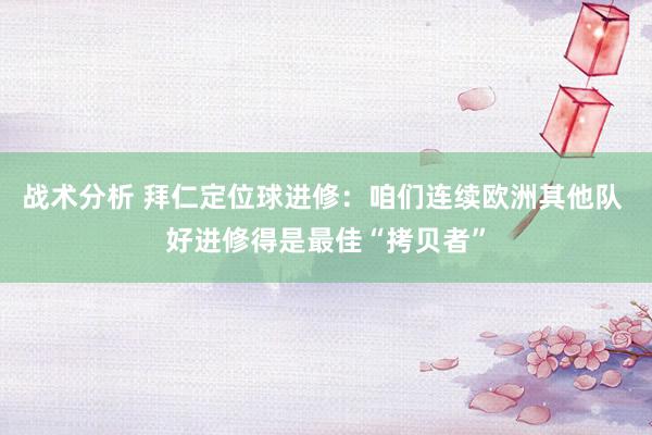 战术分析 拜仁定位球进修：咱们连续欧洲其他队 好进修得是最佳“拷贝者”