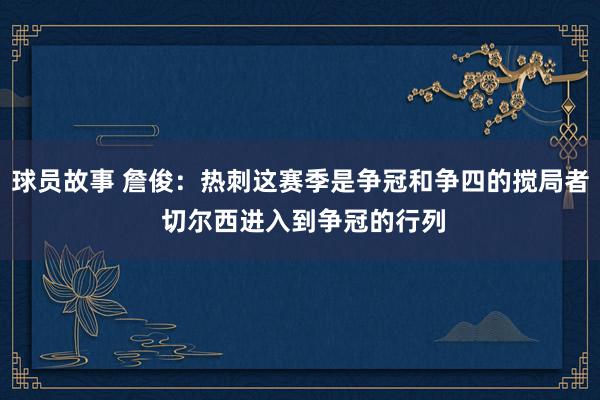 球员故事 詹俊：热刺这赛季是争冠和争四的搅局者 切尔西进入到争冠的行列