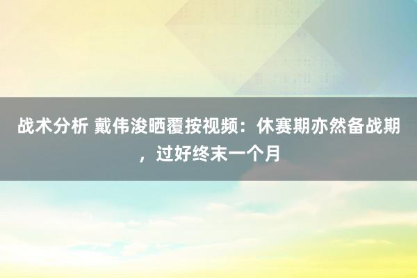 战术分析 戴伟浚晒覆按视频：休赛期亦然备战期，过好终末一个月