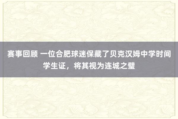 赛事回顾 一位合肥球迷保藏了贝克汉姆中学时间学生证，将其视为连城之璧