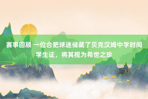 赛事回顾 一位合肥球迷储藏了贝克汉姆中学时间学生证，将其视为希世之珍