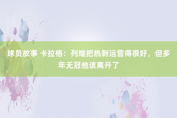 球员故事 卡拉格：列维把热刺运营得很好，但多年无冠他该离开了