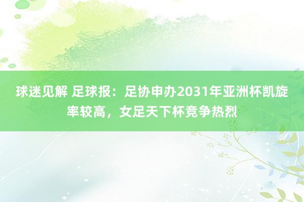 球迷见解 足球报：足协申办2031年亚洲杯凯旋率较高，女足天下杯竞争热烈