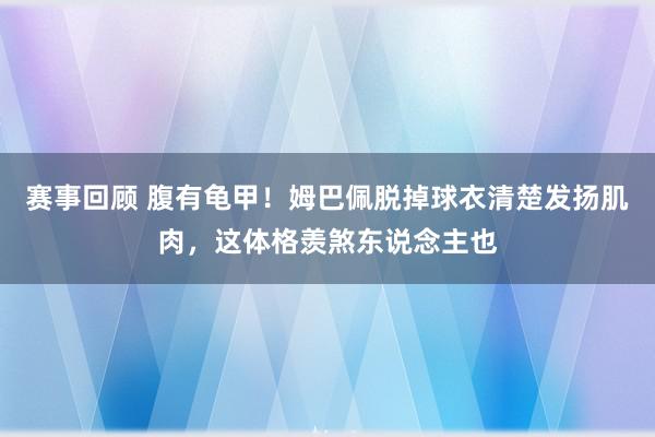 赛事回顾 腹有龟甲！姆巴佩脱掉球衣清楚发扬肌肉，这体格羡煞东说念主也