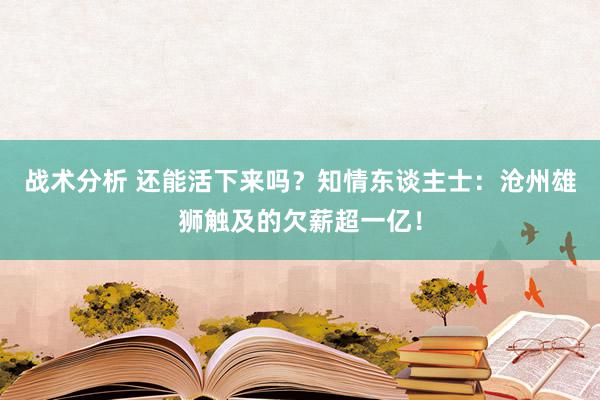 战术分析 还能活下来吗？知情东谈主士：沧州雄狮触及的欠薪超一亿！